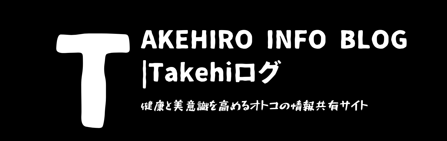 Takehiro Info Blog 健康と美意識を高めるオトコの情報共有サイト
